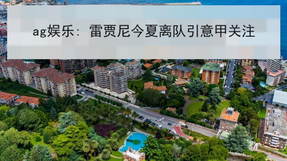 ag娱乐: 雷贾尼今夏离队引意甲关注 ag娱乐: 雷贾尼今夏离队引意甲关注
