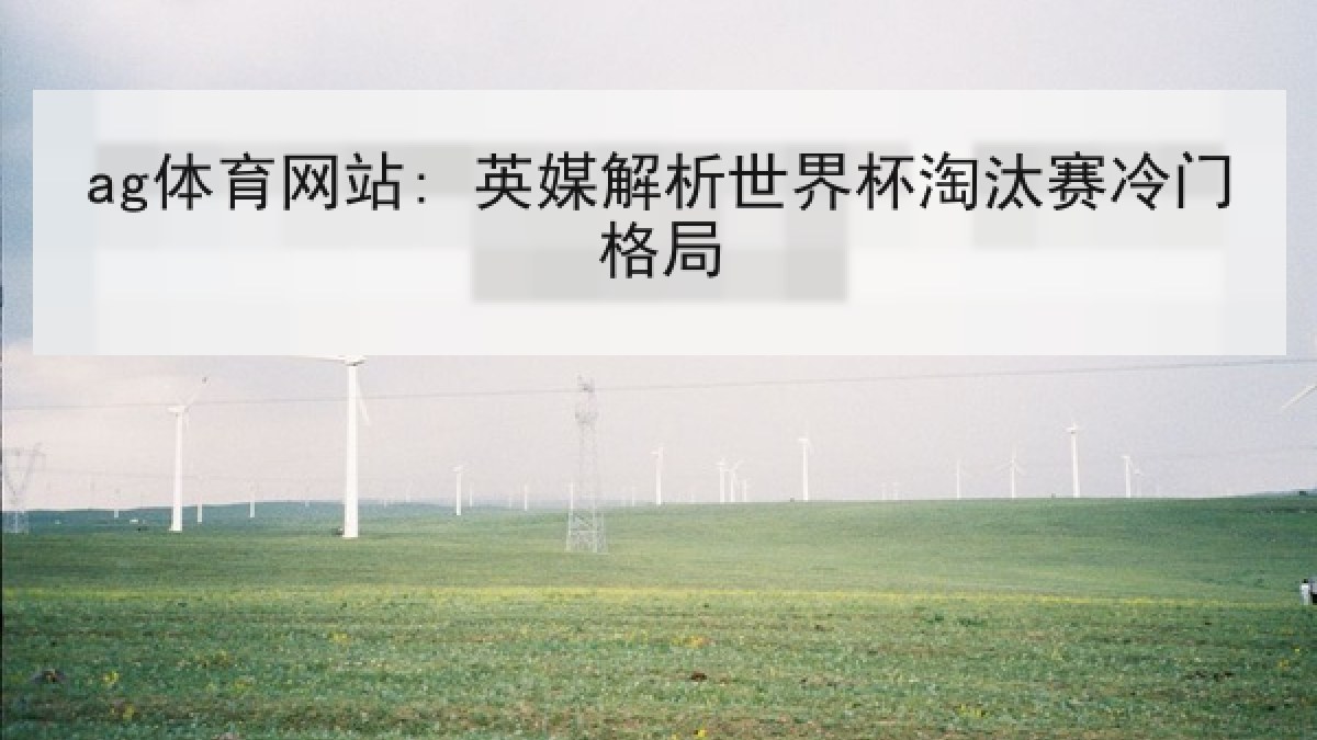 ag体育网站: 英媒解析世界杯淘汰赛冷门格局